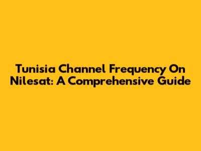 Tunisia Channel Frequency On Nilesat: A Comprehensive Guide