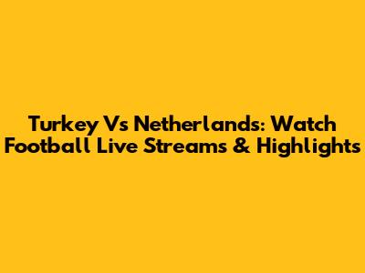 Turkey Vs Netherlands: Watch Football Live Streams & Highlights