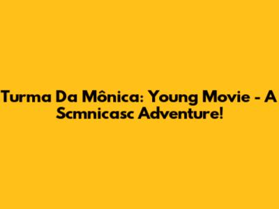 Turma Da Mônica: Young Movie - A Scmnicasc Adventure!