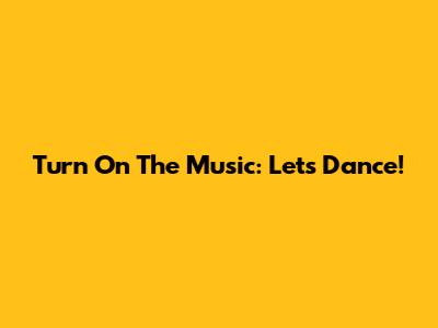 Turn On The Music: Let's Dance!