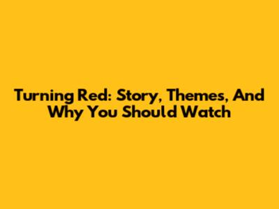 Turning Red: Story, Themes, And Why You Should Watch