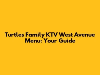 Turtles Family KTV West Avenue Menu: Your Guide