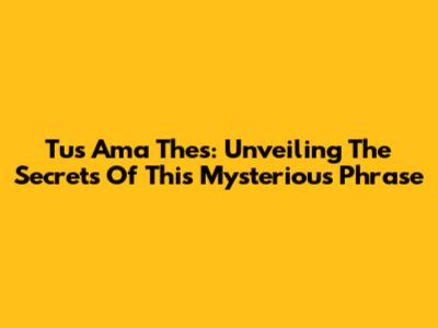 Tus Ama Thes: Unveiling The Secrets Of This Mysterious Phrase