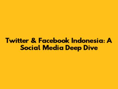 Twitter & Facebook Indonesia: A Social Media Deep Dive