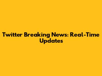 Twitter Breaking News: Real-Time Updates