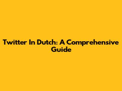 Twitter In Dutch: A Comprehensive Guide
