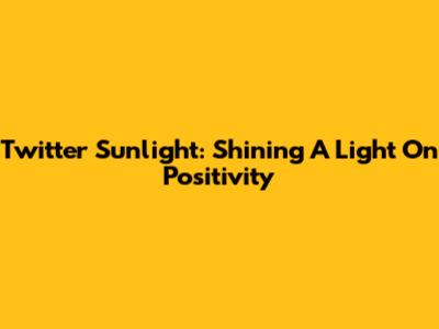Twitter Sunlight: Shining A Light On Positivity