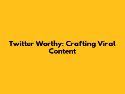 Twitter Worthy: Crafting Viral Content