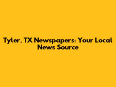 Tyler, TX Newspapers: Your Local News Source
