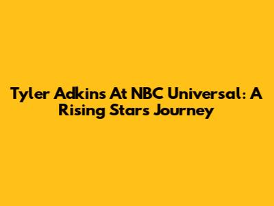 Tyler Adkins At NBC Universal: A Rising Star's Journey