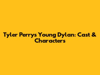 Tyler Perry's Young Dylan: Cast & Characters