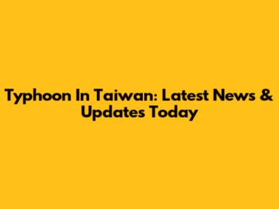 Typhoon In Taiwan: Latest News & Updates Today
