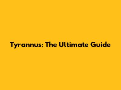 Tyrannus: The Ultimate Guide