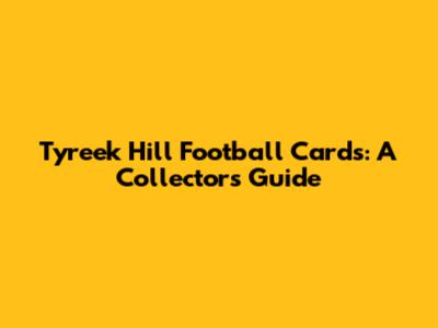Tyreek Hill Football Cards: A Collector's Guide
