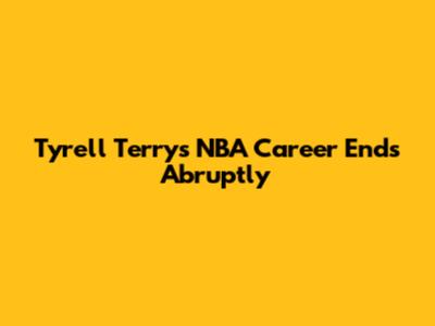 Tyrell Terry's NBA Career Ends Abruptly