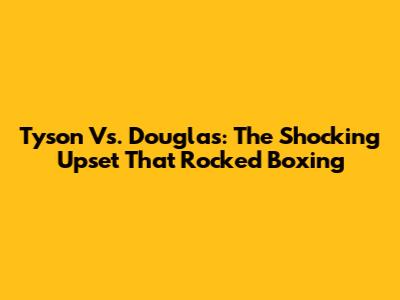 Tyson Vs. Douglas: The Shocking Upset That Rocked Boxing