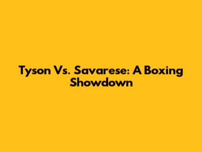 Tyson Vs. Savarese: A Boxing Showdown