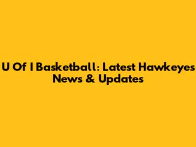 U Of I Basketball: Latest Hawkeyes News & Updates