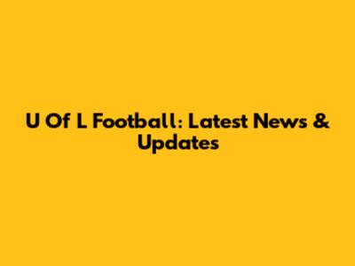U Of L Football: Latest News & Updates