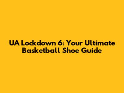 UA Lockdown 6: Your Ultimate Basketball Shoe Guide