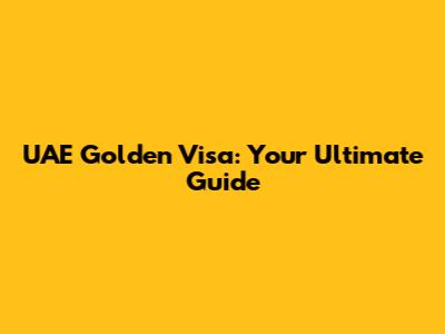 UAE Golden Visa: Your Ultimate Guide