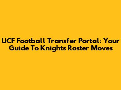 UCF Football Transfer Portal: Your Guide To Knight's Roster Moves