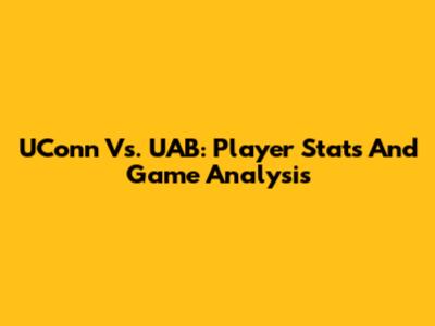 UConn Vs. UAB: Player Stats And Game Analysis