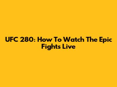 UFC 280: How To Watch The Epic Fights Live
