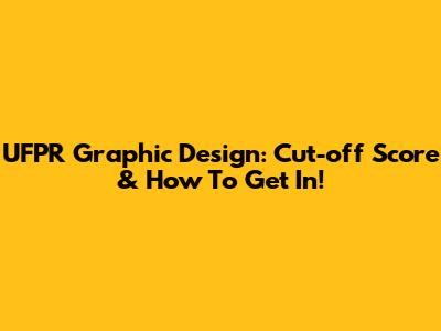 UFPR Graphic Design: Cut-off Score & How To Get In!