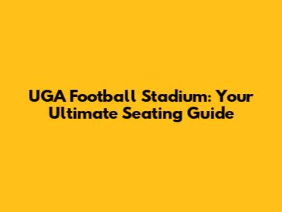 UGA Football Stadium: Your Ultimate Seating Guide