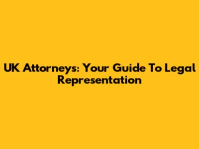 UK Attorneys: Your Guide To Legal Representation