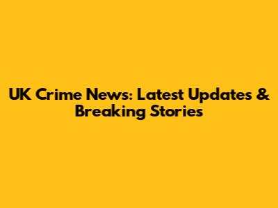 UK Crime News: Latest Updates & Breaking Stories