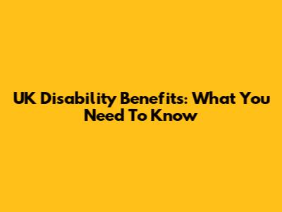 UK Disability Benefits: What You Need To Know