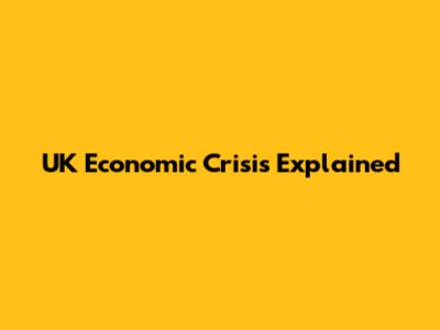 UK Economic Crisis Explained