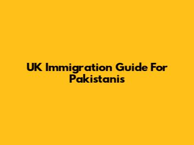 UK Immigration Guide For Pakistanis