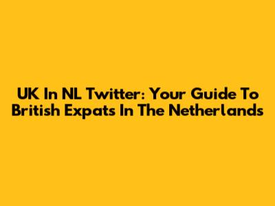 UK In NL Twitter: Your Guide To British Expats In The Netherlands