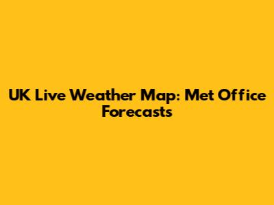UK Live Weather Map: Met Office Forecasts