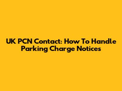 UK PCN Contact: How To Handle Parking Charge Notices