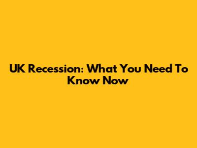 UK Recession: What You Need To Know Now