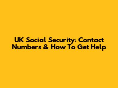 UK Social Security: Contact Numbers & How To Get Help