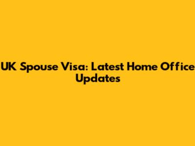 UK Spouse Visa: Latest Home Office Updates