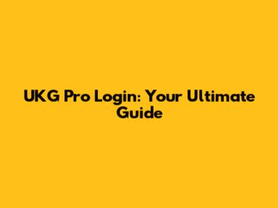 UKG Pro Login: Your Ultimate Guide