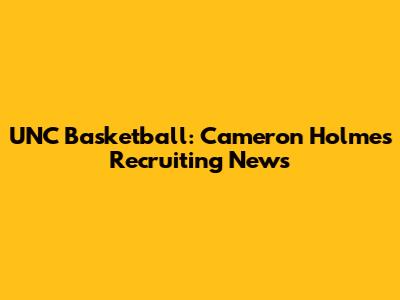 UNC Basketball: Cameron Holmes Recruiting News