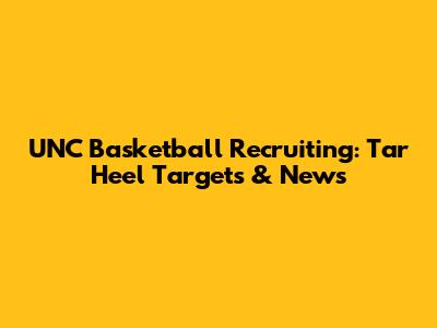 UNC Basketball Recruiting: Tar Heel Targets & News
