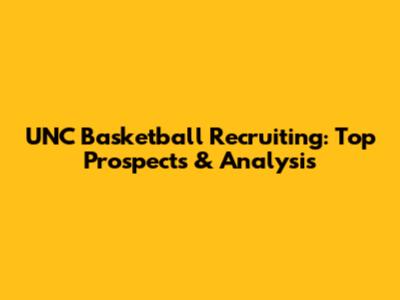 UNC Basketball Recruiting: Top Prospects & Analysis
