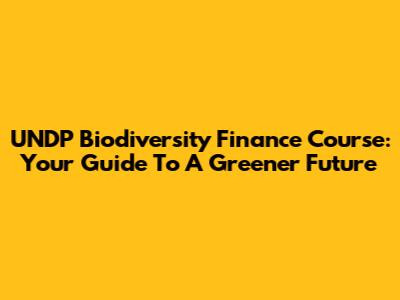 UNDP Biodiversity Finance Course: Your Guide To A Greener Future