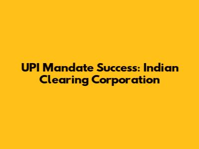 UPI Mandate Success: Indian Clearing Corporation