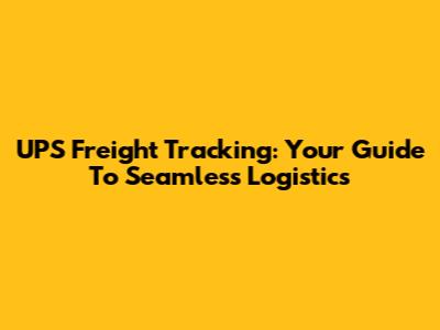 UPS Freight Tracking: Your Guide To Seamless Logistics