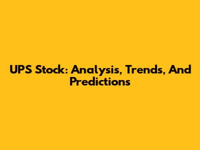 UPS Stock: Analysis, Trends, And Predictions