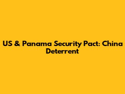 US & Panama Security Pact: China Deterrent